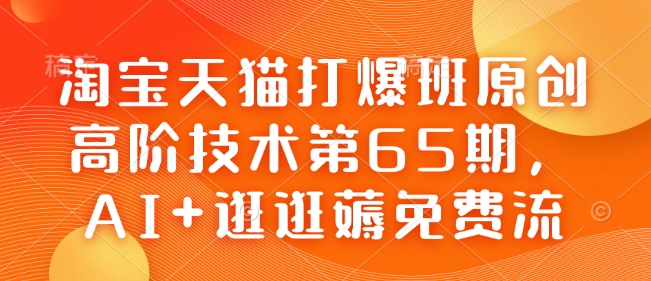 淘宝天猫打爆班原创高阶技术第65期，AI+逛逛薅免费流-桀创项目掘金社