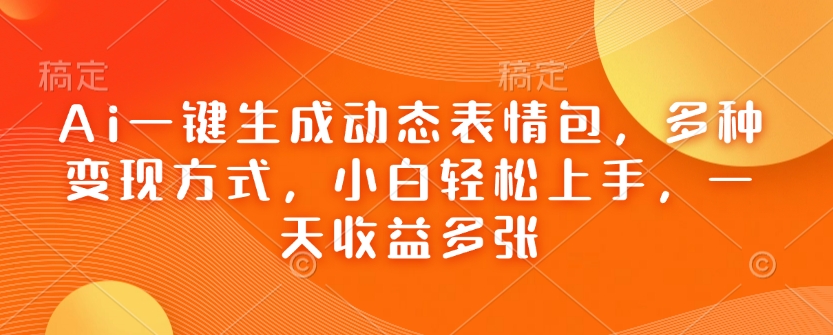 Ai一键生成动态表情包，多种变现方式，小白轻松上手，一天收益多张-桀创项目掘金社