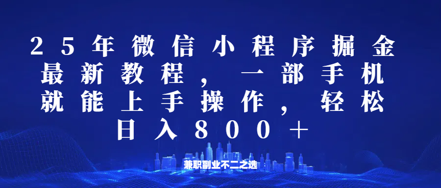 微信小程序25年掘金玩法，一部手机稳定日入800+，适合所有人群，兼职副业的不二之选-桀创项目掘金社