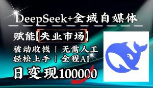 降维打击,DeepSeek+失业市场,全自动操作,结合人人刚需,单月利润轻松破100000+-桀创项目掘金社