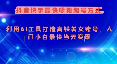 抖音快手最快吸粉起号方式，利用AI工具打造美女账号，入门小白最快当天变现-桀创项目掘金社