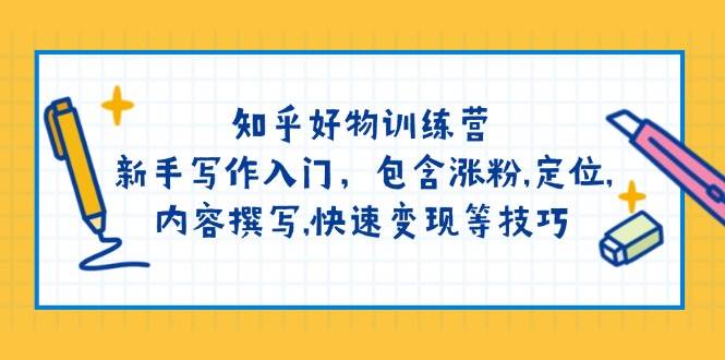 知乎好物训练营：新手写作入门，包含涨粉，定位，内容撰写，快速变现等技巧-桀创项目掘金社