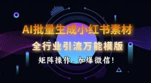 AI批量生成小红书素材，全行业引流万能模版，矩阵操作，加爆微信-桀创项目掘金社