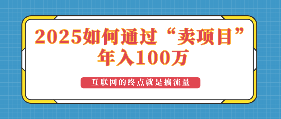 2025年如何通过“卖项目”实现100万收益：最具潜力的盈利模式解析-桀创项目掘金社