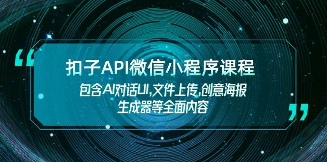 扣子API微信小程序课程，包含AI对话UI,文件上传,创意海报生成器等全面内容-桀创项目掘金社