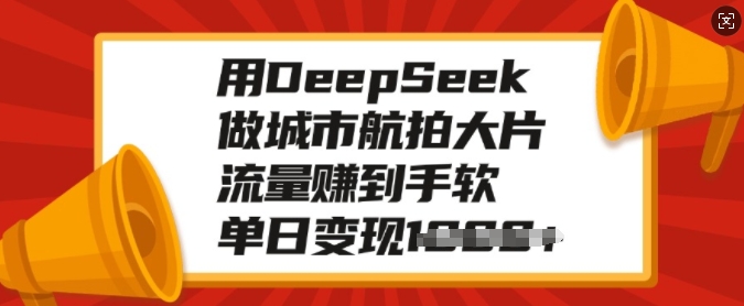 用DeepSeek做城市航拍大片，流量赚到手软，单日变现多张-桀创项目掘金社