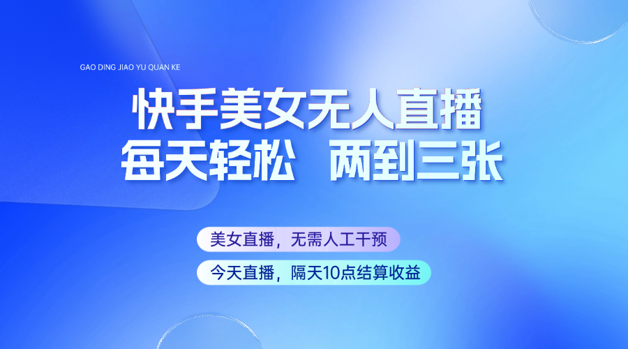 快手美女无人直播，每天最少一到两张，全程托管无需人工干涉-桀创项目掘金社