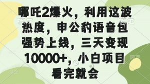 哪吒2爆火，利用这波热度，申公豹语音包强势上线，三天变现10000+，小…-桀创项目掘金社