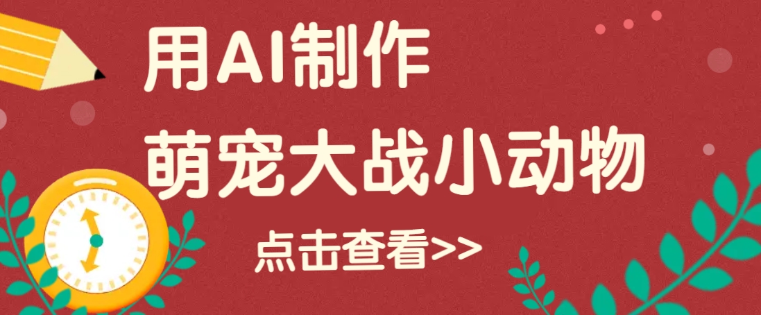 用AI制作萌娃大战小动物视频，轻松涨粉20w+(详细教程)-桀创项目掘金社