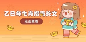 乙巳年生肖指南长文,结合大环境与生肖,字字精华,助你财福顺利 迎接好运-桀创项目掘金社