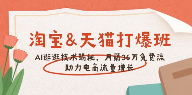 淘宝&天猫 打爆班，AI逛逛技术揭秘，月薅36万免费流，助力流量增长-桀创项目掘金社