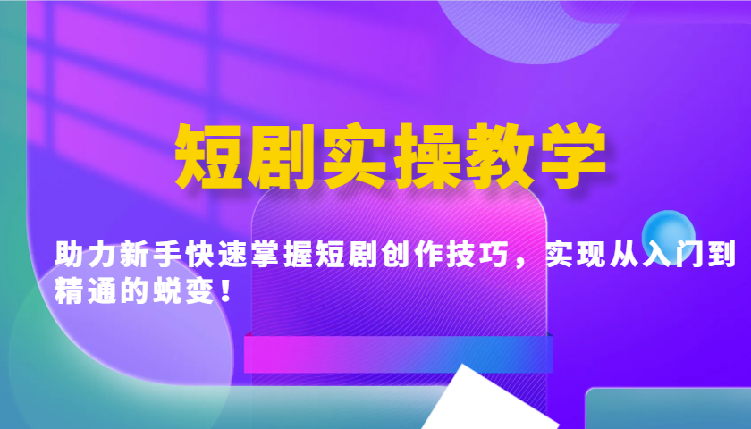 短剧实操教学，助力新手快速掌握短剧创作技巧，实现从入门到精通的蜕变！-桀创项目掘金社