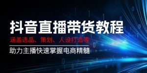 抖音直播带货教程：涵盖选品、策划、人设打造等,助力主播快速掌握电商精髓-桀创项目掘金社