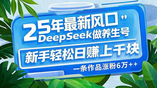 25年最新风口，用DeepSeek做养生号，新手轻松日赚上千块，一条作品涨粉…-桀创项目掘金社
