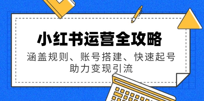 小红书运营全攻略：涵盖规则、账号搭建、快速起号，助力变现引流-桀创项目掘金社