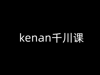 kenan千川课-kenan抖音电商巨量千川教程-桀创项目掘金社