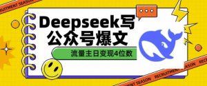 用DeepSeek写公众号爆文，流量主收益一篇文章变现4位数-桀创项目掘金社