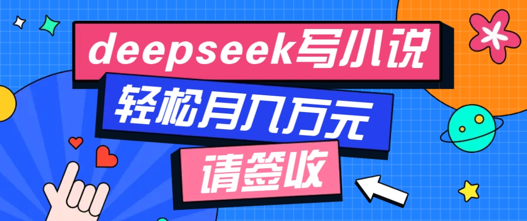 利用Deepseek写小说，零门槛AI小说创作全攻略，新手也能轻松学会提升收入-桀创项目掘金社