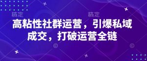 高粘性社群运营，引爆私域成交，打破运营全链-桀创项目掘金社