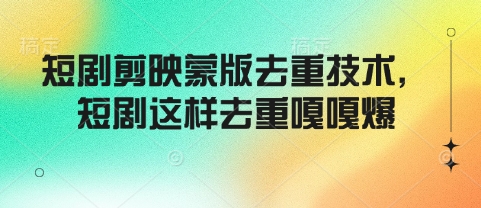 短剧剪映蒙版去重技术，短剧这样去重嘎嘎爆-桀创项目掘金社