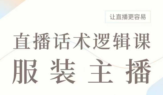 直播带货：服装主播话术逻辑课，服装主播话术大全，让直播更容易-桀创项目掘金社