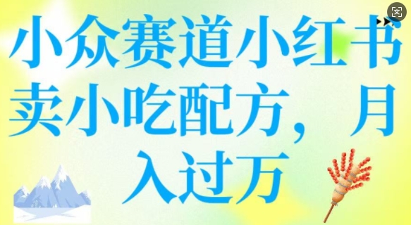 小众赛道小红书卖小吃配方，操作简单，月入过W-桀创项目掘金社