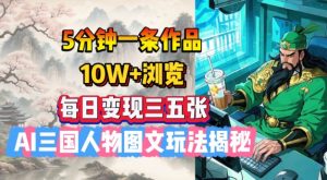 5分钟一条作品,10W+浏览,每日变现三五张,AI三国人物图文玩法揭秘-桀创项目掘金社