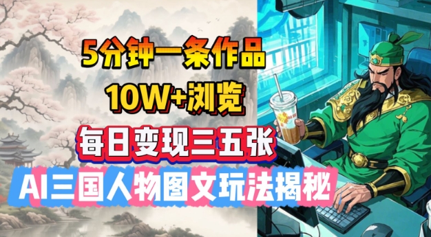 5分钟一条作品，10W+浏览，每日变现三五张，AI三国人物图文玩法揭秘-桀创项目掘金社