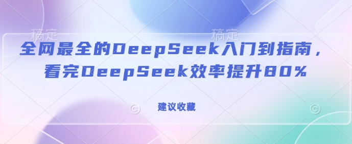 全网最全的DeepSeek入门到指南，看完DeepSeek效率提升80%(建议收藏)-桀创项目掘金社