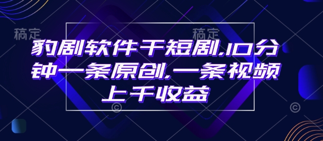 豹剧软件干短剧，10分钟一条原创，爆一条视频上千收益-桀创项目掘金社