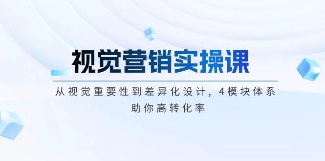 视觉营销实操课, 从视觉重要性到差异化设计, 4模块体系, 助你高转化率-桀创项目掘金社