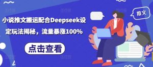 小说推文搬运配合Deepseek设定玩法揭秘,流量暴涨100%-桀创项目掘金社