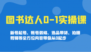图书达人0-1实操课,新号起号、账号装修、选品带货、拍摄剪辑等全方位内容带你从0起步-桀创项目掘金社