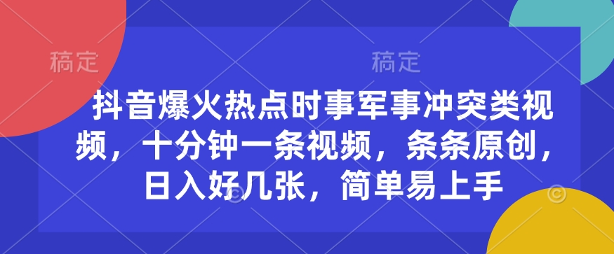 抖音爆火热点时事军事冲突类视频，十分钟一条视频，条条原创，日入好几张，简单易上手-桀创项目掘金社
