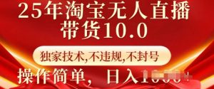 25年淘宝无人直播带货10.0 独家技术,不违规,不封号,操作简单,日入多张【揭秘】-桀创项目掘金社