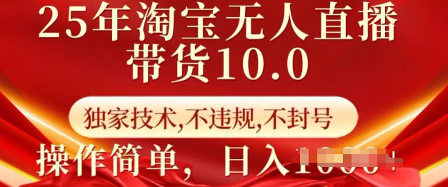 25年淘宝无人直播带货10.0   独家技术，不违规，不封号，操作简单，日入多张【揭秘】-桀创项目掘金社