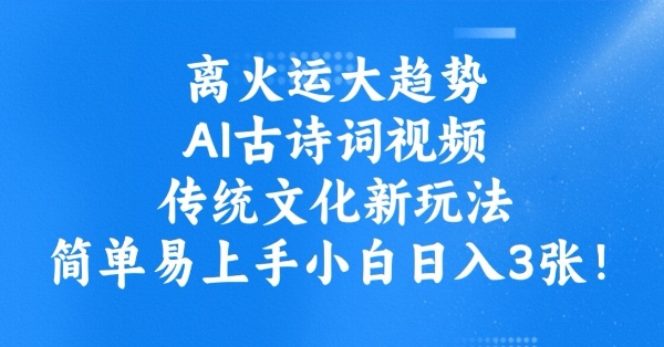 离火运大趋势，ai古诗词视频，传统文化新玩法，简单易上手小白日入3张-桀创项目掘金社