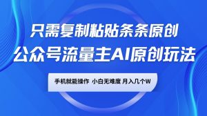 公众号流量主AI原创玩法,只需复制粘贴条条原创,手机可操作,小白无难度,月入几个W-桀创项目掘金社