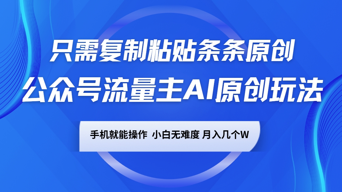 公众号流量主AI原创玩法，只需复制粘贴条条原创，手机可操作，小白无难度，月入几个W-桀创项目掘金社