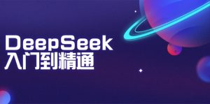 DeepSeek入门到精通：掌握文本生成、知识推理与编程辅助，提升AI应用能力-桀创项目掘金社