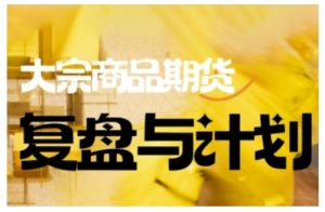 倍增计划·大宗商品期货复盘与计划，掌握在复杂多变的市场中做出明智的交易决策-桀创项目掘金社