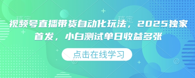 视频号直播带货自动化玩法，2025独家首发，小白测试单日收益多张【揭秘】-桀创项目掘金社
