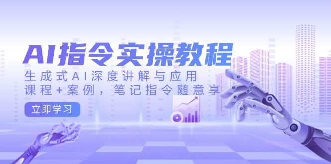 AI指令实操教程，生成式AI深度讲解与应用，课程+案例，笔记指令随意享-桀创项目掘金社