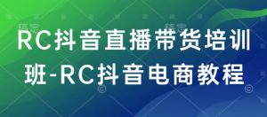 RC抖音直播带货培训班-RC抖音电商教程-桀创项目掘金社