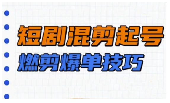 短剧实操教学，短剧混剪起号燃剪爆单技巧-桀创项目掘金社