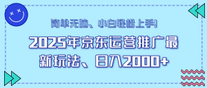 25年京东运营推广最新玩法，日入2000+，小白轻松上手！-桀创项目掘金社
