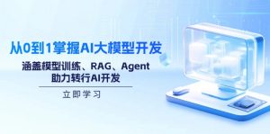 从0到1掌握AI大模型开发,涵盖模型训练、RAG、Agent,助力转行AI开发-桀创项目掘金社