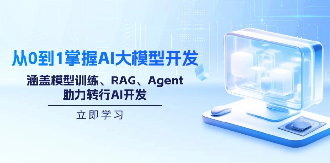 从0到1掌握AI大模型开发，涵盖模型训练、RAG、Agent，助力转行AI开发-桀创项目掘金社