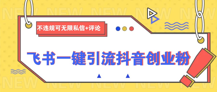 飞书一键引流抖音创业粉，不违规可 无限私信+评论-桀创项目掘金社