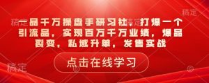 一品千万操盘手研习社,打爆一个引流品,实现百万千万业绩,爆品裂变,私域升单,发售实战-桀创项目掘金社